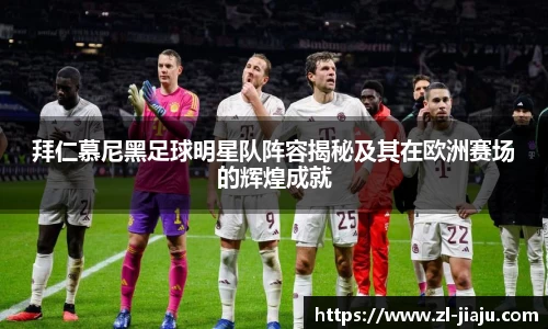 拜仁慕尼黑足球明星队阵容揭秘及其在欧洲赛场的辉煌成就