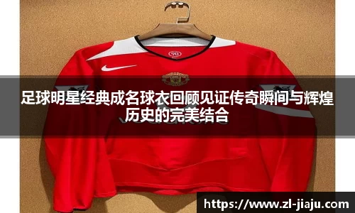 足球明星经典成名球衣回顾见证传奇瞬间与辉煌历史的完美结合